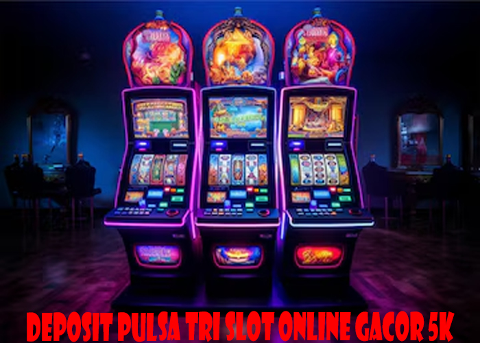 Deposit Pulsa Tri Slot Online Gacor 5k