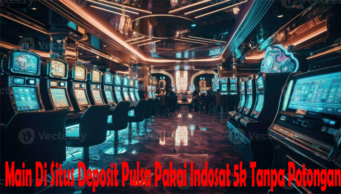 Main Di Situs Deposit Pulsa Pakai Indosat 5k Tanpa Potongan