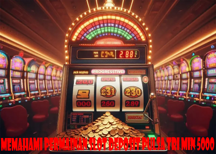 Memahami Permainan Slot Deposit Pulsa Tri Min 5000