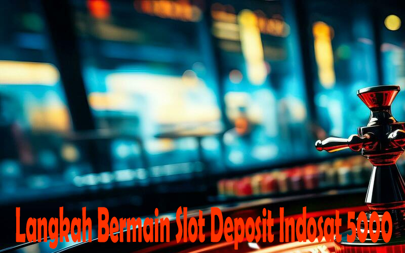 Langkah Bermain Slot Deposit Indosat 5000