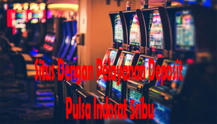 Situs Dengan Pelayanan Deposit Pulsa Indosat 5ribu